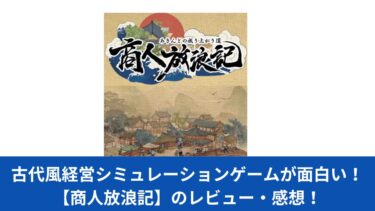 古代風経営シミュレーションゲームが面白い！【商人放浪記】のレビュー・感想！