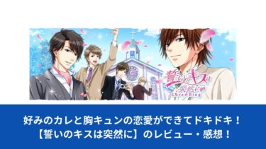 好みのカレと胸キュンの恋愛ができてドキドキ！【誓いのキスは突然に】のレビュー・感想！