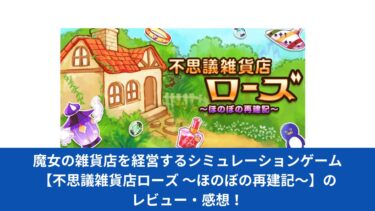 魔女の雑貨店を経営するシミュレーションゲーム【不思議雑貨店ローズ ～ほのぼの再建記～】のレビュー・感想！